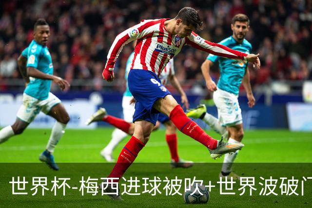 世界杯-梅西进球被吹+世界波破门 半场阿根廷1-0阿尔及利亚