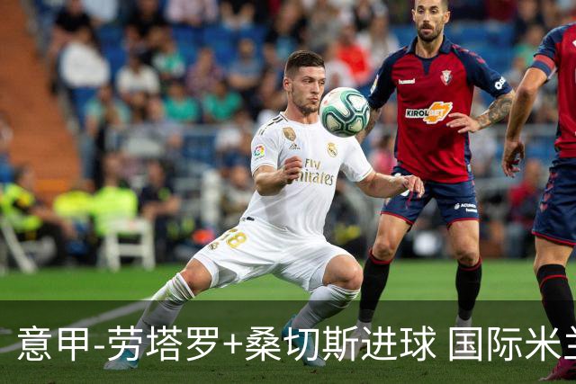 意甲-劳塔罗+桑切斯进球 国际米兰3-1力夺3连胜