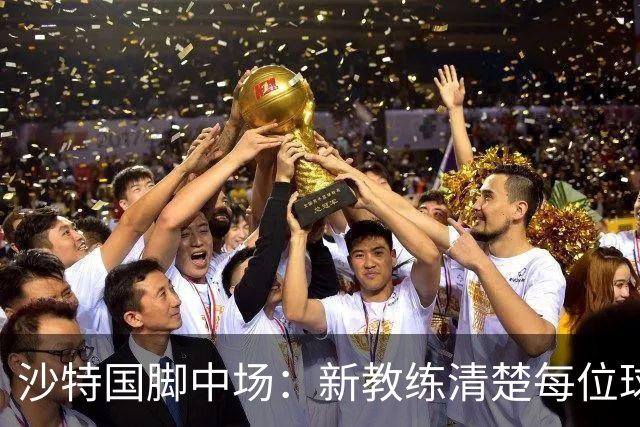 沙特国脚中场：新教练清楚每位球员的任务和职责，他融入得很快