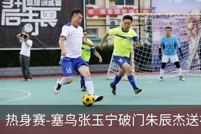 热身赛-塞鸟张玉宁破门朱辰杰送礼 国足2-1客胜新加坡