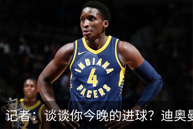 记者：谈谈你今晚的进球？迪奥曼德：啊？我没进球啊…阿玛德进的