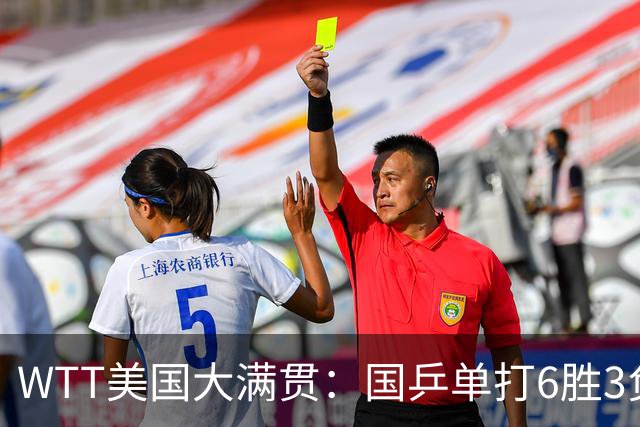 WTT美国大满贯：国乒单打6胜3负！王曼昱3-0开门红，晋级迎战日本削球手